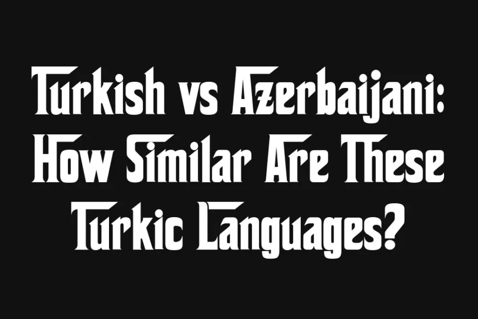 turkish-vs-azerbaijani-how-similar-are-these-turkic-languages