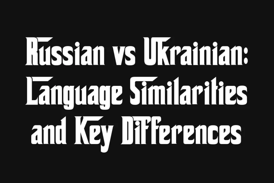 russian-vs-ukrainian-language-similarities-and-key-differences